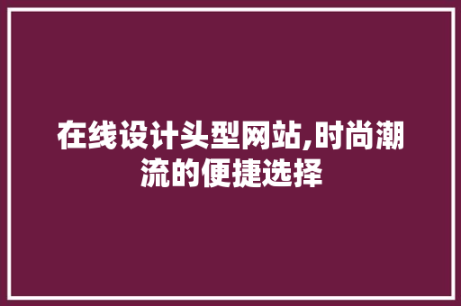 在线设计头型网站,时尚潮流的便捷选择