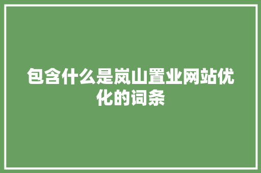 包含什么是岚山置业网站优化的词条 包含什么是岚山置业网站优化的词条 百度SEO