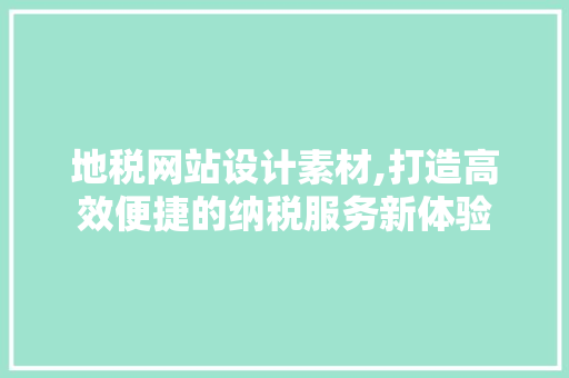 地税网站设计素材,打造高效便捷的纳税服务新体验 地税网站设计素材,打造高效便捷的纳税服务新体验 必应SEO