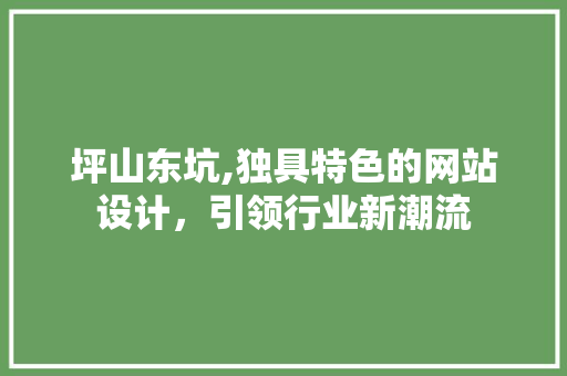 坪山东坑,独具特色的网站设计，引领行业新潮流 坪山东坑,独具特色的网站设计，引领行业新潮流 搜狗SEO