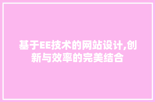 基于EE技术的网站设计,创新与效率的完美结合 基于EE技术的网站设计,创新与效率的完美结合 必应SEO