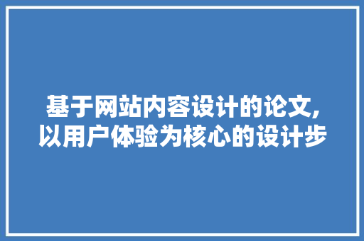 基于网站内容设计的论文,以用户体验为核心的设计步骤讨论 基于网站内容设计的论文,以用户体验为核心的设计步骤讨论 百度SEO