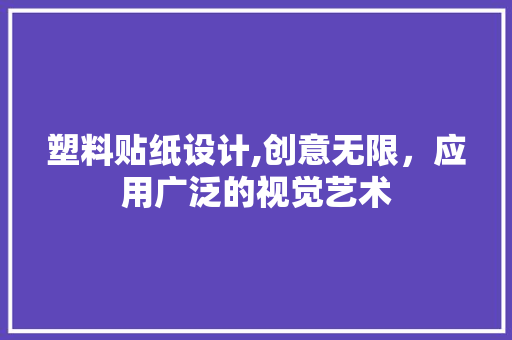 塑料贴纸设计,创意无限，应用广泛的视觉艺术 塑料贴纸设计,创意无限，应用广泛的视觉艺术 必应SEO