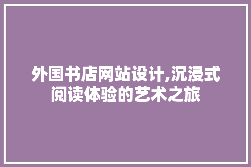 外国书店网站设计,沉浸式阅读体验的艺术之旅