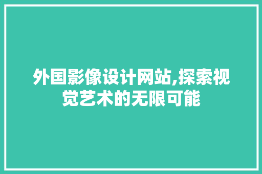 外国影像设计网站,探索视觉艺术的无限可能 网站建设公司 外国影像设计网站,探索视觉艺术的无限可能 外国影像设计网站,探索视觉艺术的无限可能 网站建设公司