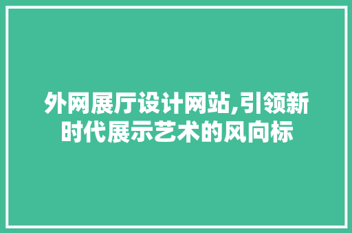 外网展厅设计网站,引领新时代展示艺术的风向标 外网展厅设计网站,引领新时代展示艺术的风向标 神马SEO