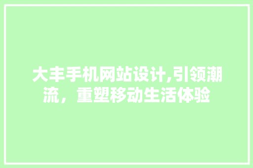 大丰手机网站设计,引领潮流,重塑移动生活体验 搜狗SEO 大丰手机网站设计,引领潮流,重塑移动生活体验 大丰手机网站设计,引领潮流,重塑移动生活体验 搜狗SEO