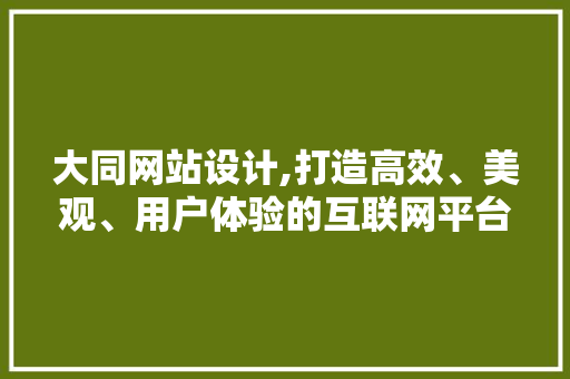 大同网站设计,打造高效、美观、用户体验的互联网平台 大同网站设计,打造高效、美观、用户体验的互联网平台 搜狗SEO