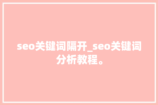 seo关键词隔开_seo关键词分析教程。 seo关键词隔开_seo关键词分析教程。 SEO关键词