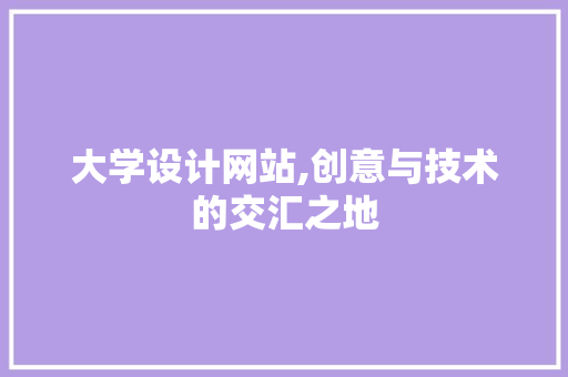 大学设计网站,创意与技术的交汇之地 大学设计网站,创意与技术的交汇之地 搜狗SEO