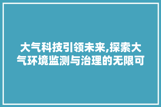 大气科技引领未来,探索大气环境监测与治理的无限可能 大气科技引领未来,探索大气环境监测与治理的无限可能 百度SEO