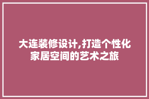 大连装修设计,打造个性化家居空间的艺术之旅
