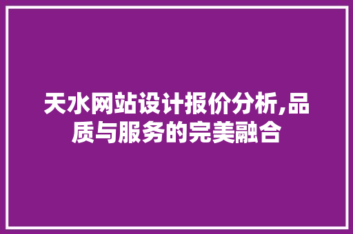 天水网站设计报价分析,品质与服务的完美融合 SEO关键词 天水网站设计报价分析,品质与服务的完美融合 天水网站设计报价分析,品质与服务的完美融合 SEO关键词