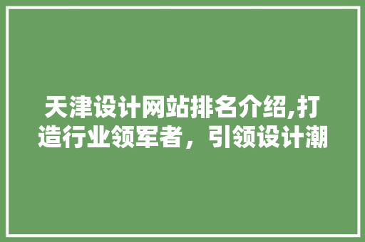天津设计网站排名介绍,打造行业领军者，引领设计潮流 天津设计网站排名介绍,打造行业领军者，引领设计潮流 搜狗SEO