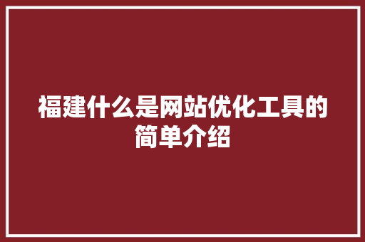 福建什么是网站优化工具的简单介绍 福建什么是网站优化工具的简单介绍 百度SEO
