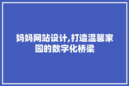 妈妈网站设计,打造温馨家园的数字化桥梁 妈妈网站设计,打造温馨家园的数字化桥梁 神马SEO