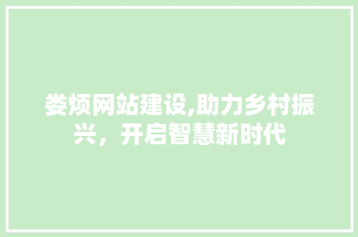 娄烦网站建设,助力乡村振兴，开启智慧新时代 娄烦网站建设,助力乡村振兴，开启智慧新时代 网站建设公司