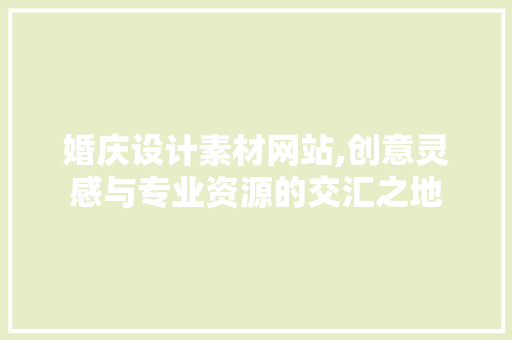 婚庆设计素材网站,创意灵感与专业资源的交汇之地 婚庆设计素材网站,创意灵感与专业资源的交汇之地 百度SEO
