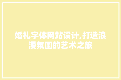 婚礼字体网站设计,打造浪漫氛围的艺术之旅 婚礼字体网站设计,打造浪漫氛围的艺术之旅 SEO关键词