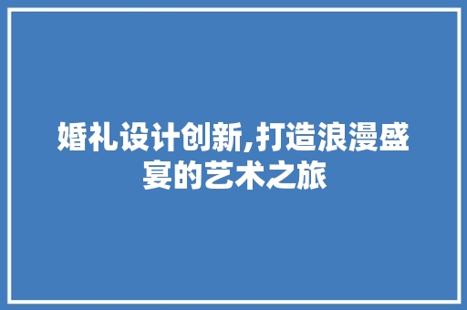 婚礼设计创新,打造浪漫盛宴的艺术之旅 婚礼设计创新,打造浪漫盛宴的艺术之旅 百度SEO