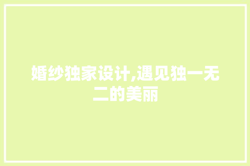 婚纱独家设计,遇见独一无二的美丽 婚纱独家设计,遇见独一无二的美丽 网站建设公司