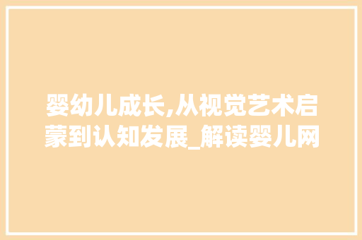 婴幼儿成长,从视觉艺术启蒙到认知发展_解读婴儿网站设计图片背后的奥秘 婴幼儿成长,从视觉艺术启蒙到认知发展_解读婴儿网站设计图片背后的奥秘 网站建设公司