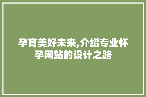 孕育美好未来,介绍专业怀孕网站的设计之路