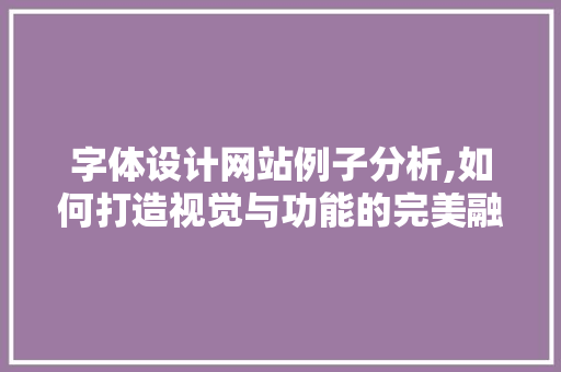 字体设计网站例子分析,如何打造视觉与功能的完美融合 字体设计网站例子分析,如何打造视觉与功能的完美融合 搜狗SEO