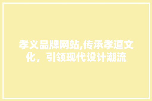孝义品牌网站,传承孝道文化，引领现代设计潮流