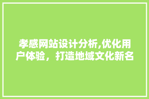 孝感网站设计分析,优化用户体验，打造地域文化新名片 孝感网站设计分析,优化用户体验，打造地域文化新名片 SEO关键词
