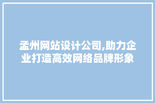 孟州网站设计公司,助力企业打造高效网络品牌形象 孟州网站设计公司,助力企业打造高效网络品牌形象 神马SEO