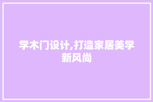 学木门设计,打造家居美学新风尚 学木门设计,打造家居美学新风尚 网站建设公司