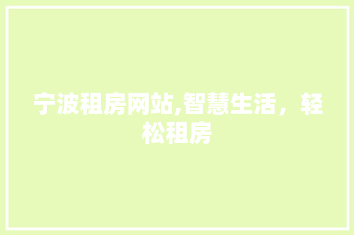 宁波租房网站,智慧生活，轻松租房 宁波租房网站,智慧生活，轻松租房 网站建设公司