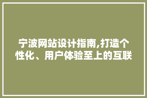 宁波网站设计指南,打造个性化、用户体验至上的互联网平台 宁波网站设计指南,打造个性化、用户体验至上的互联网平台 网站建设公司