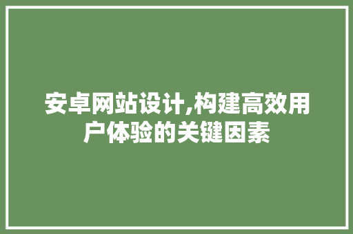 安卓网站设计,构建高效用户体验的关键因素 安卓网站设计,构建高效用户体验的关键因素 神马SEO