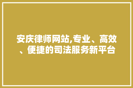 安庆律师网站,专业、高效、便捷的司法服务新平台 安庆律师网站,专业、高效、便捷的司法服务新平台 神马SEO