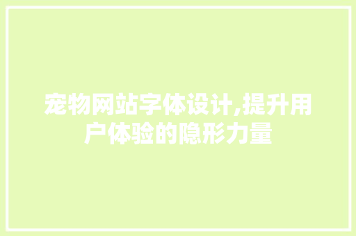 宠物网站字体设计,提升用户体验的隐形力量 宠物网站字体设计,提升用户体验的隐形力量 神马SEO