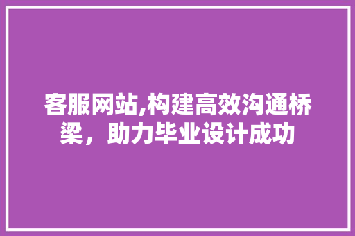 客服网站,构建高效沟通桥梁，助力毕业设计成功 客服网站,构建高效沟通桥梁，助力毕业设计成功 搜狗SEO