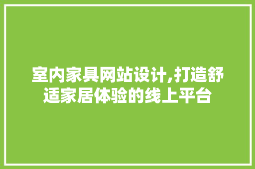 室内家具网站设计,打造舒适家居体验的线上平台 室内家具网站设计,打造舒适家居体验的线上平台 必应SEO