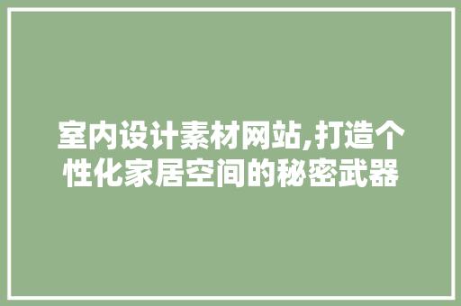 室内设计素材网站,打造个性化家居空间的秘密武器 室内设计素材网站,打造个性化家居空间的秘密武器 百度SEO