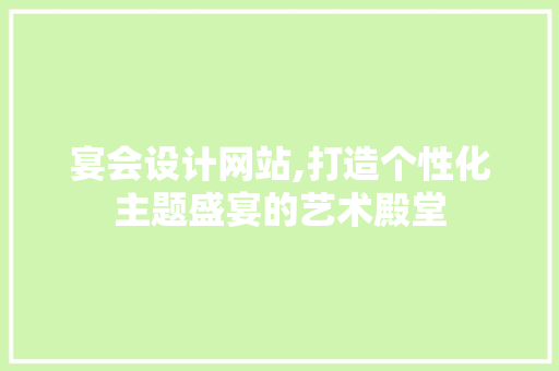 宴会设计网站,打造个性化主题盛宴的艺术殿堂 宴会设计网站,打造个性化主题盛宴的艺术殿堂 必应SEO