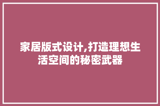 家居版式设计,打造理想生活空间的秘密武器 家居版式设计,打造理想生活空间的秘密武器 搜狗SEO