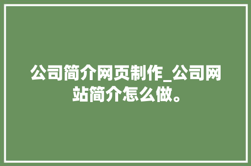 公司简介网页制作_公司网站简介怎么做。 公司简介网页制作_公司网站简介怎么做。 网站建设公司