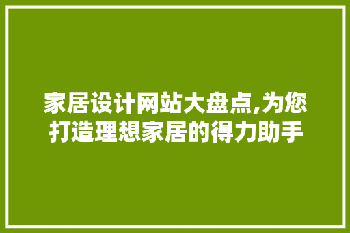 家居设计网站大盘点,为您打造理想家居的得力助手 家居设计网站大盘点,为您打造理想家居的得力助手 必应SEO