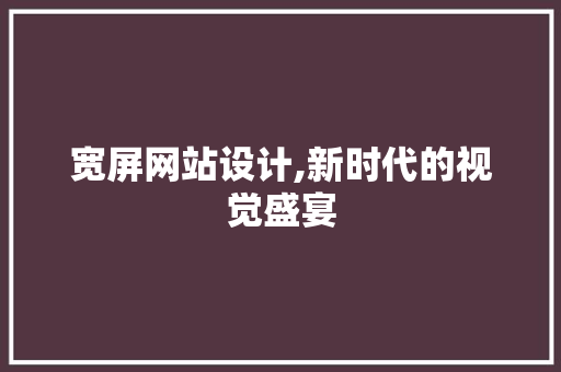 宽屏网站设计,新时代的视觉盛宴 宽屏网站设计,新时代的视觉盛宴 网站建设公司