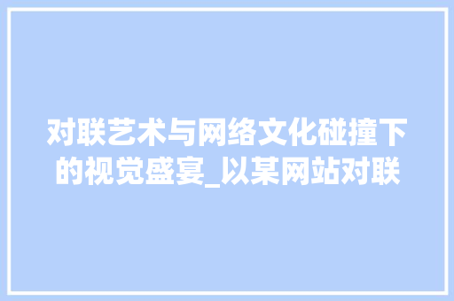 对联艺术与网络文化碰撞下的视觉盛宴_以某网站对联设计图片为例