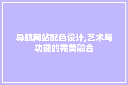 导航网站配色设计,艺术与功能的完美融合 导航网站配色设计,艺术与功能的完美融合 搜狗SEO