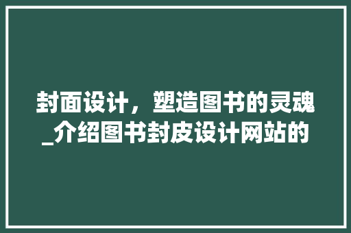 封面设计，塑造图书的灵魂_介绍图书封皮设计网站的魅力