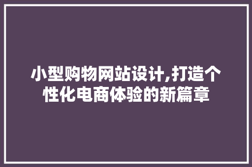 小型购物网站设计,打造个性化电商体验的新篇章 小型购物网站设计,打造个性化电商体验的新篇章 神马SEO