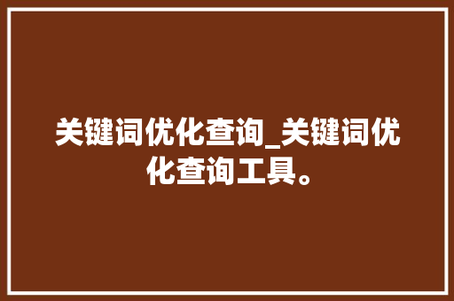 关键词优化查询_关键词优化查询工具。 关键词优化查询_关键词优化查询工具。 SEO关键词